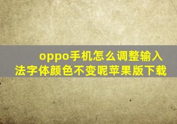 oppo手机怎么调整输入法字体颜色不变呢苹果版下载