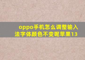 oppo手机怎么调整输入法字体颜色不变呢苹果13