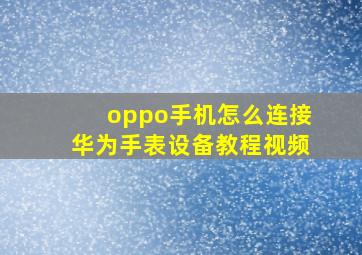 oppo手机怎么连接华为手表设备教程视频