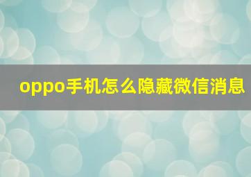 oppo手机怎么隐藏微信消息