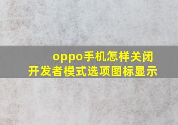 oppo手机怎样关闭开发者模式选项图标显示