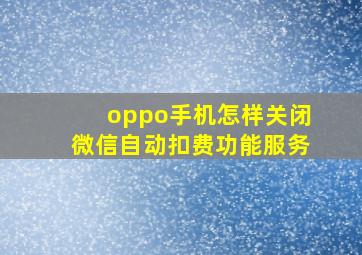 oppo手机怎样关闭微信自动扣费功能服务