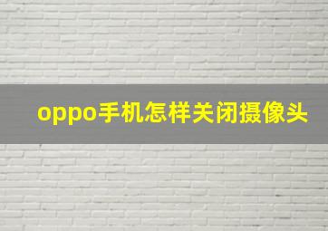 oppo手机怎样关闭摄像头