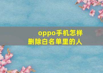 oppo手机怎样删除白名单里的人