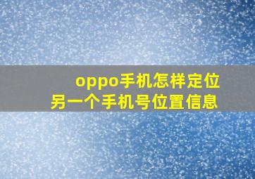 oppo手机怎样定位另一个手机号位置信息