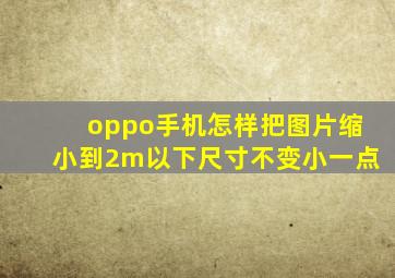 oppo手机怎样把图片缩小到2m以下尺寸不变小一点