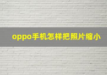 oppo手机怎样把照片缩小