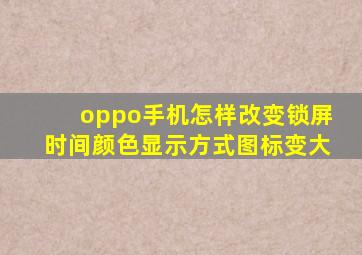 oppo手机怎样改变锁屏时间颜色显示方式图标变大