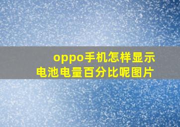 oppo手机怎样显示电池电量百分比呢图片