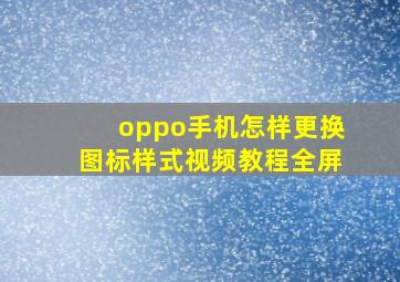 oppo手机怎样更换图标样式视频教程全屏