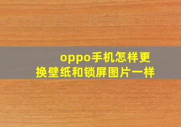 oppo手机怎样更换壁纸和锁屏图片一样