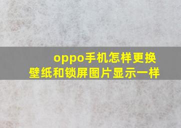 oppo手机怎样更换壁纸和锁屏图片显示一样