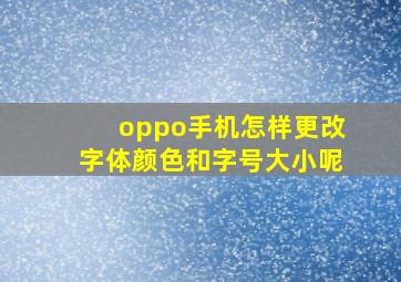 oppo手机怎样更改字体颜色和字号大小呢