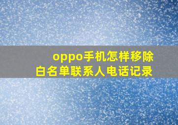 oppo手机怎样移除白名单联系人电话记录