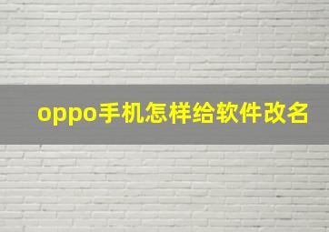 oppo手机怎样给软件改名