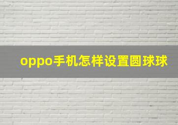 oppo手机怎样设置圆球球