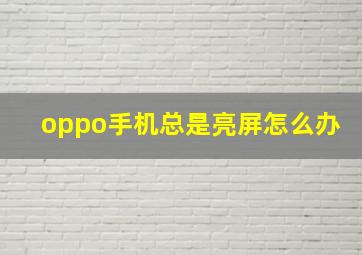 oppo手机总是亮屏怎么办