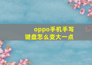 oppo手机手写键盘怎么变大一点