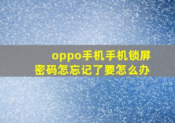 oppo手机手机锁屏密码怎忘记了要怎么办