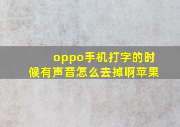 oppo手机打字的时候有声音怎么去掉啊苹果