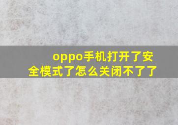 oppo手机打开了安全模式了怎么关闭不了了