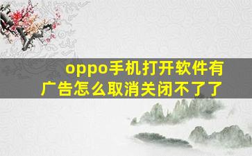 oppo手机打开软件有广告怎么取消关闭不了了