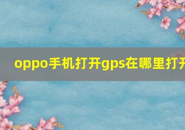 oppo手机打开gps在哪里打开