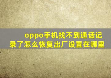 oppo手机找不到通话记录了怎么恢复出厂设置在哪里