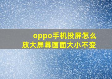 oppo手机投屏怎么放大屏幕画面大小不变