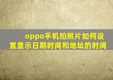 oppo手机拍照片如何设置显示日期时间和地址的时间