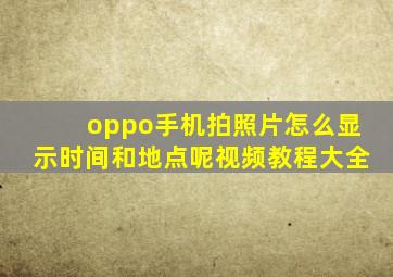 oppo手机拍照片怎么显示时间和地点呢视频教程大全