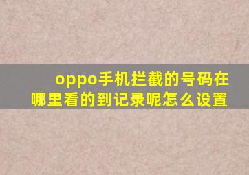 oppo手机拦截的号码在哪里看的到记录呢怎么设置