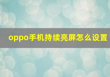 oppo手机持续亮屏怎么设置