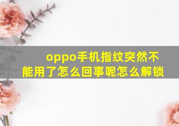 oppo手机指纹突然不能用了怎么回事呢怎么解锁