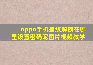 oppo手机指纹解锁在哪里设置密码呢图片视频教学