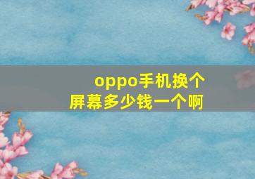 oppo手机换个屏幕多少钱一个啊