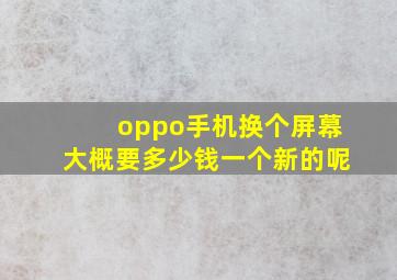 oppo手机换个屏幕大概要多少钱一个新的呢