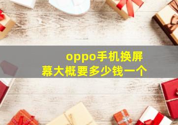 oppo手机换屏幕大概要多少钱一个