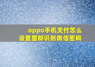 oppo手机支付怎么设置面部识别微信密码