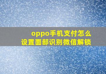 oppo手机支付怎么设置面部识别微信解锁