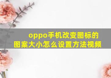 oppo手机改变图标的图案大小怎么设置方法视频