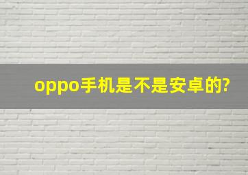 oppo手机是不是安卓的?