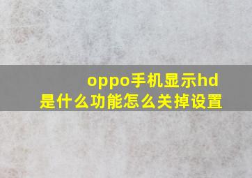 oppo手机显示hd是什么功能怎么关掉设置