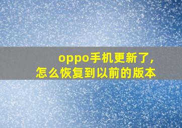 oppo手机更新了,怎么恢复到以前的版本