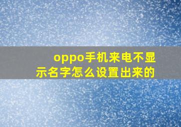 oppo手机来电不显示名字怎么设置出来的