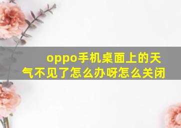 oppo手机桌面上的天气不见了怎么办呀怎么关闭