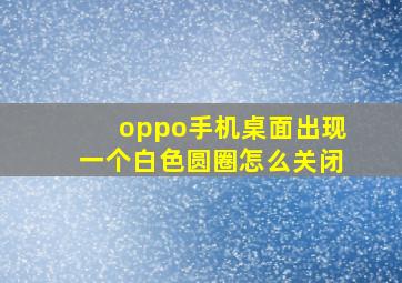 oppo手机桌面出现一个白色圆圈怎么关闭