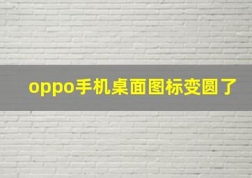 oppo手机桌面图标变圆了