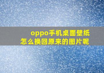 oppo手机桌面壁纸怎么换回原来的图片呢