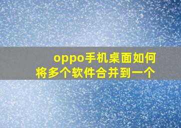 oppo手机桌面如何将多个软件合并到一个